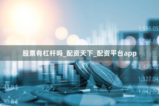 股票有杠杆吗_配资天下_配资平台app