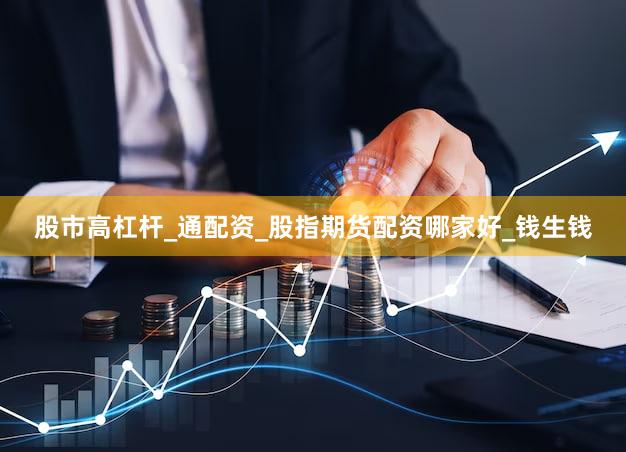 股市高杠杆_通配资_股指期货配资哪家好_钱生钱