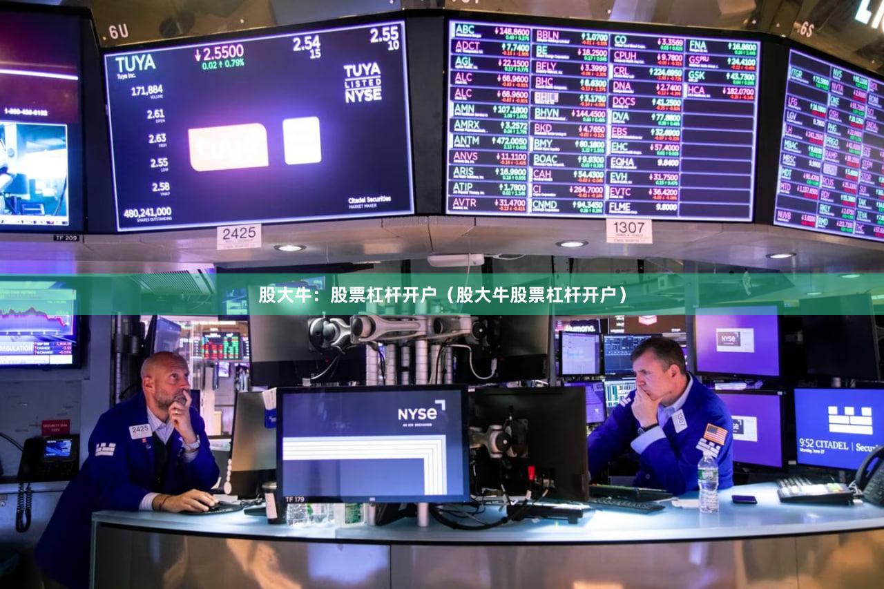 股大牛：股票杠杆开户（股大牛股票杠杆开户）