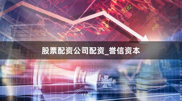 股票配资公司配资_誉信资本
