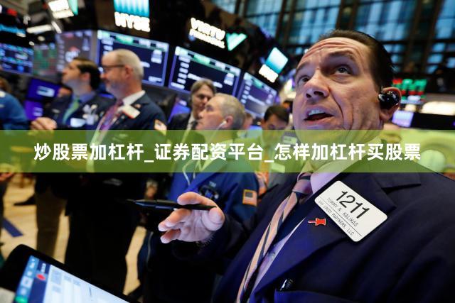 炒股票加杠杆_证券配资平台_怎样加杠杆买股票