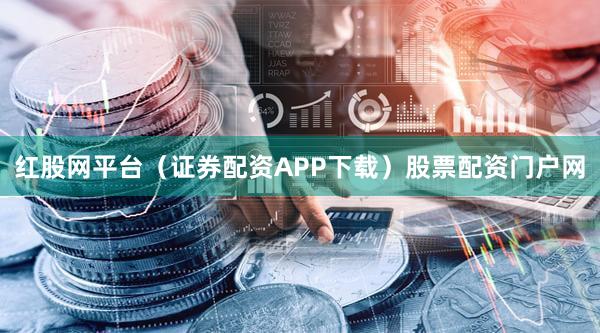 红股网平台（证券配资APP下载）股票配资门户网
