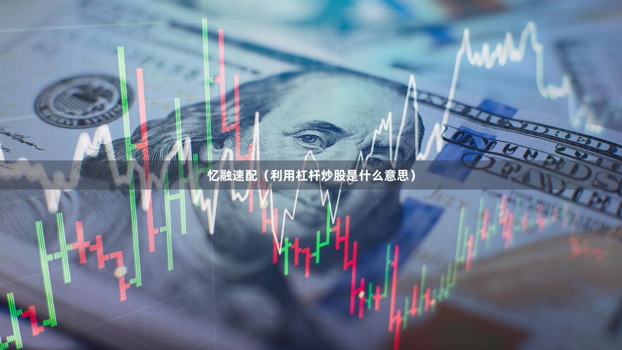 忆融速配（利用杠杆炒股是什么意思）