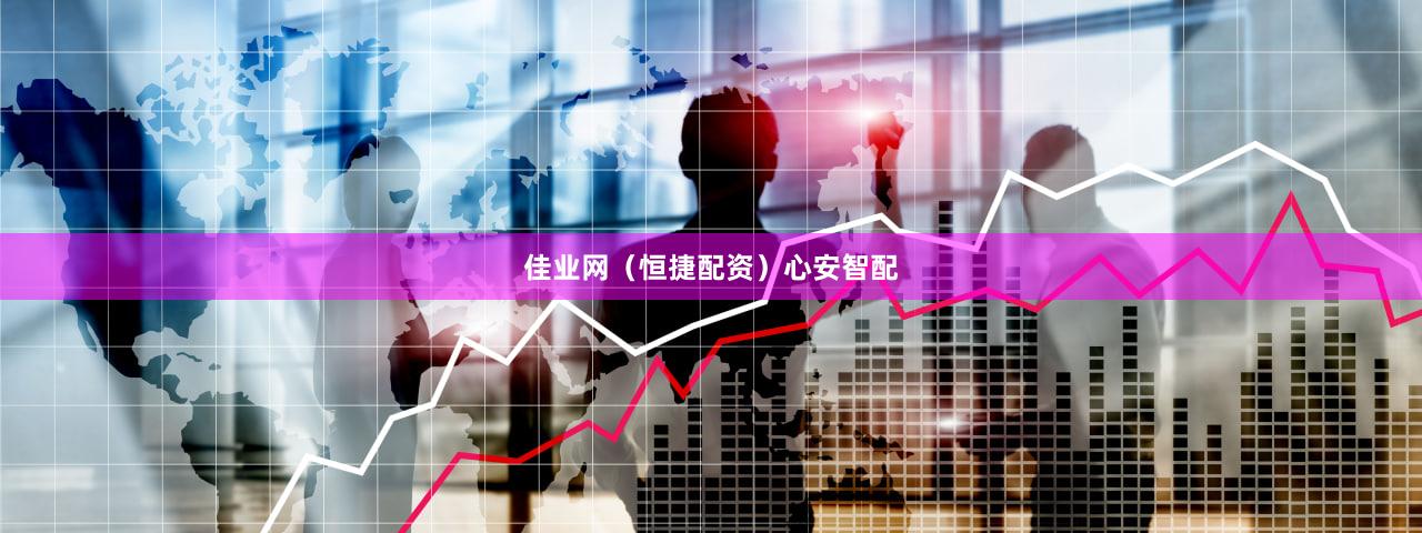 佳业网（恒捷配资）心安智配