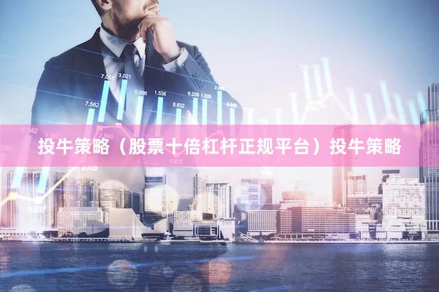 投牛策略（股票十倍杠杆正规平台）投牛策略