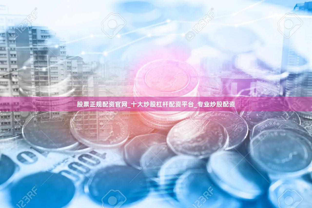 股票正规配资官网_十大炒股杠杆配资平台_专业炒股配资