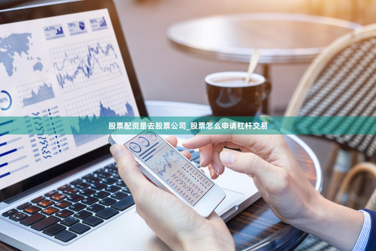 股票配资是去股票公司_股票怎么申请杠杆交易