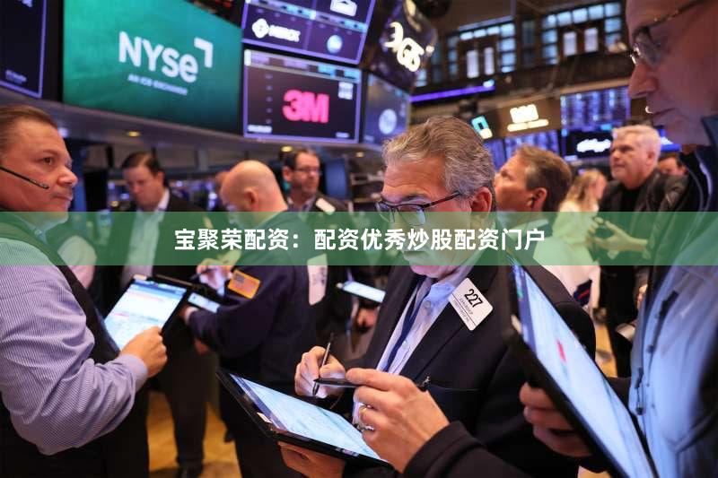 宝聚荣配资：配资优秀炒股配资门户