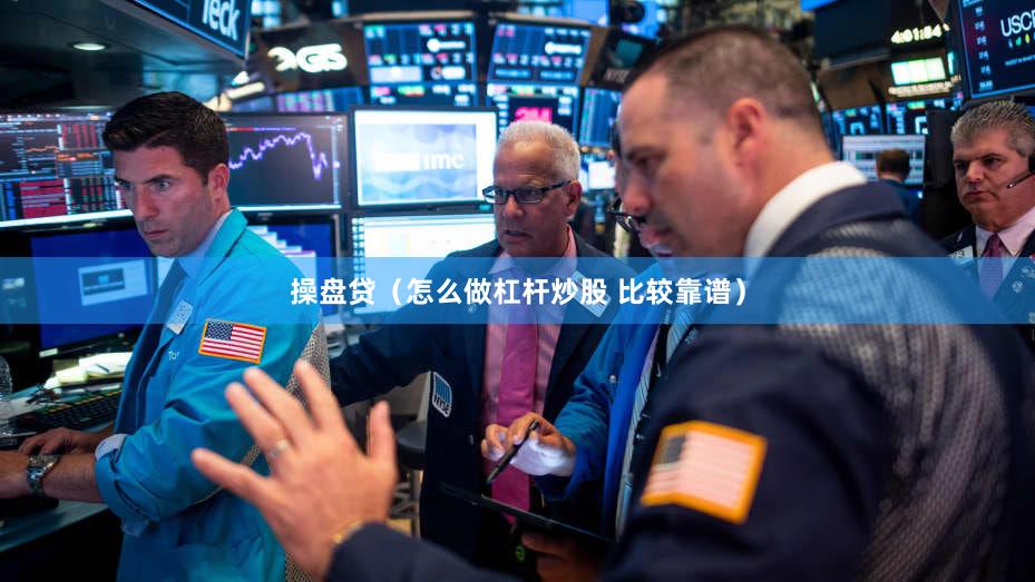 操盘贷（怎么做杠杆炒股 比较靠谱）