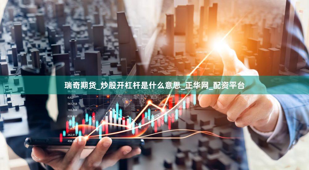 瑞奇期货_炒股开杠杆是什么意思_正华网_配资平台
