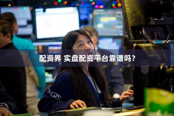 配资界 实盘配资平台靠谱吗？