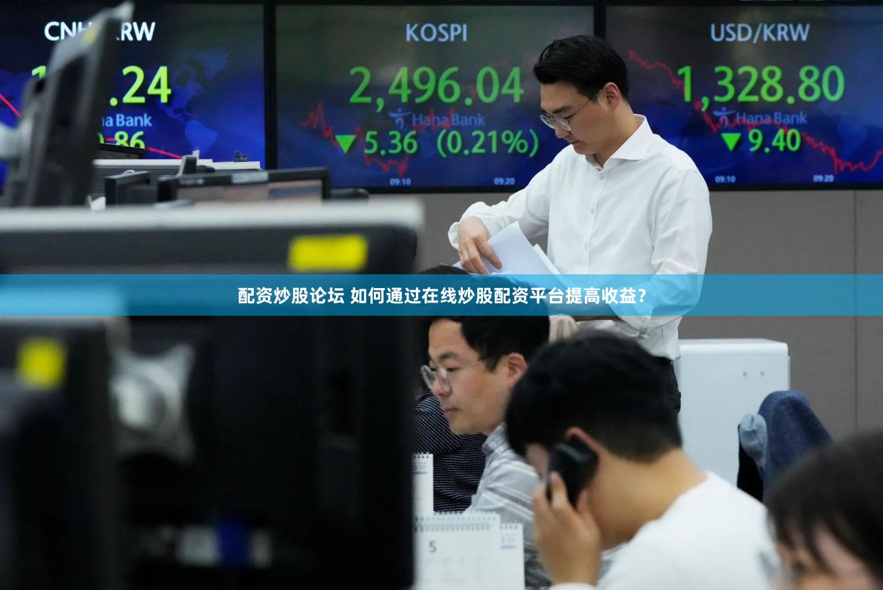 配资炒股论坛 如何通过在线炒股配资平台提高收益？
