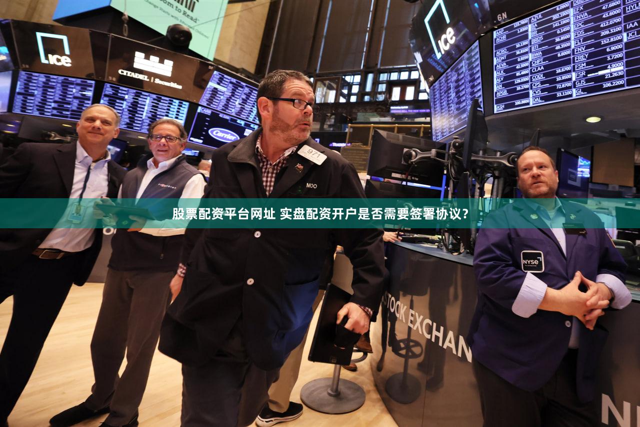 股票配资平台网址 实盘配资开户是否需要签署协议？