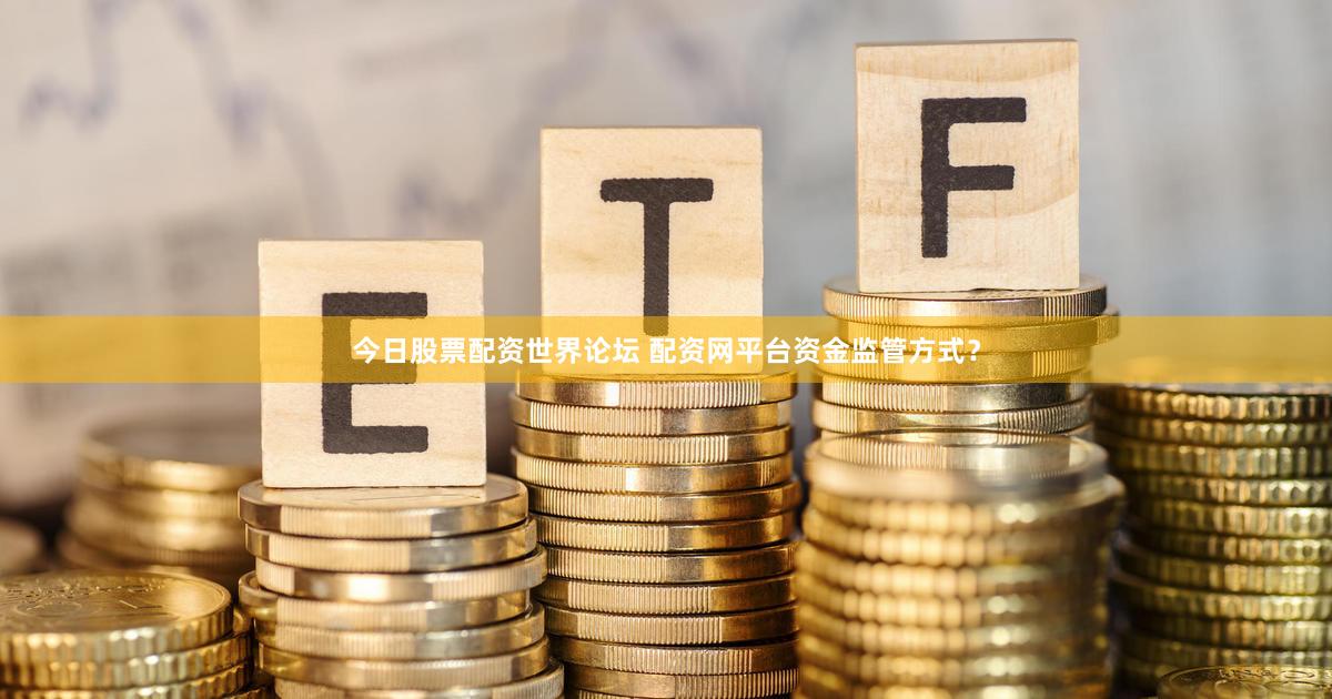 今日股票配资世界论坛 配资网平台资金监管方式？