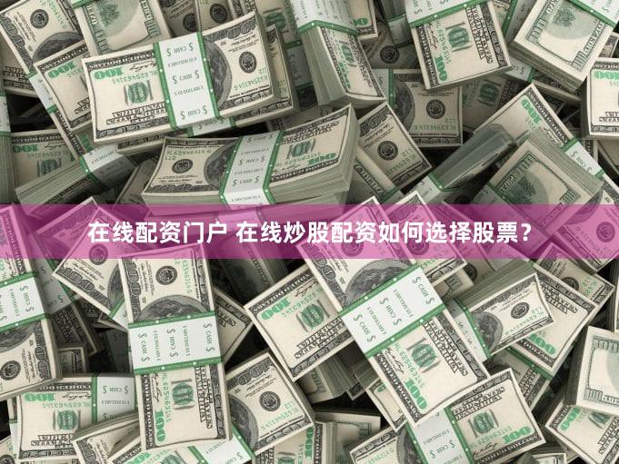 在线配资门户 在线炒股配资如何选择股票？