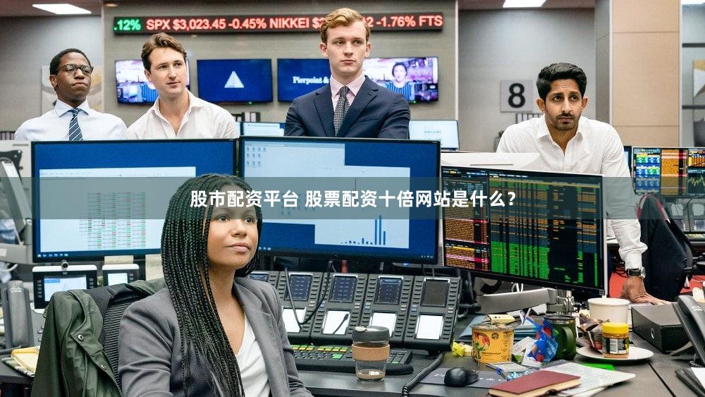 股市配资平台 股票配资十倍网站是什么？