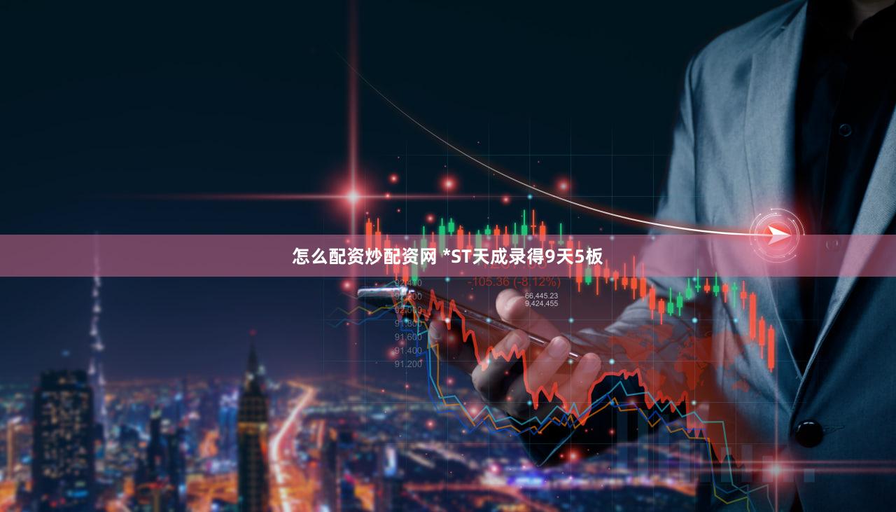 怎么配资炒配资网 *ST天成录得9天5板