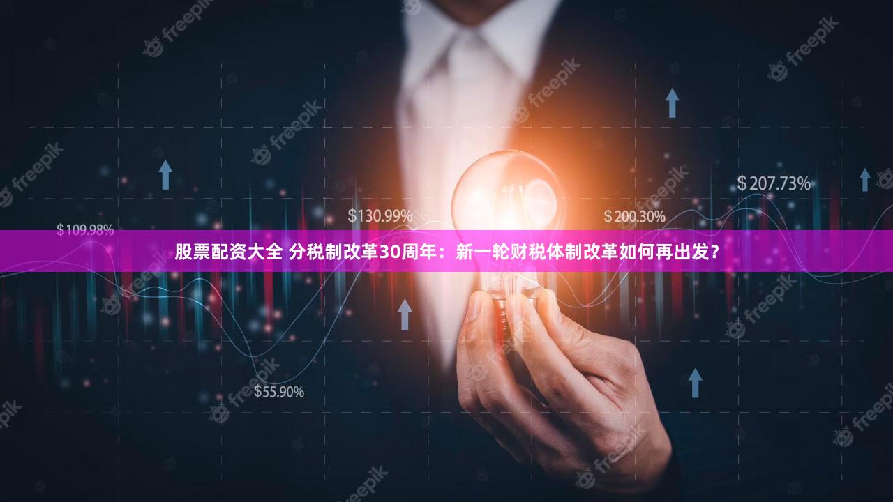 股票配资大全 分税制改革30周年：新一轮财税体制改革如何再出发？