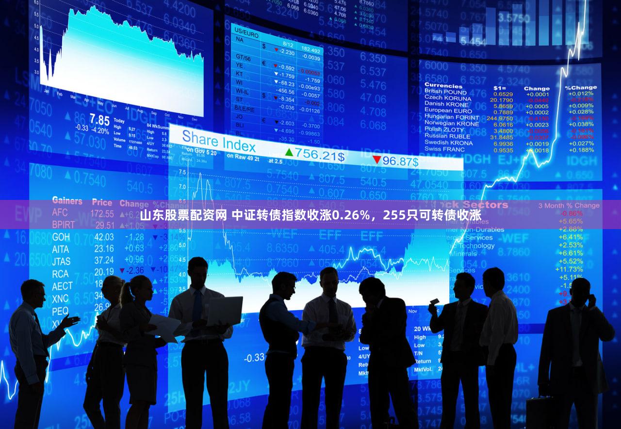 山东股票配资网 中证转债指数收涨0.26%，255只可转债收涨
