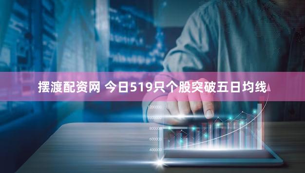 摆渡配资网 今日519只个股突破五日均线