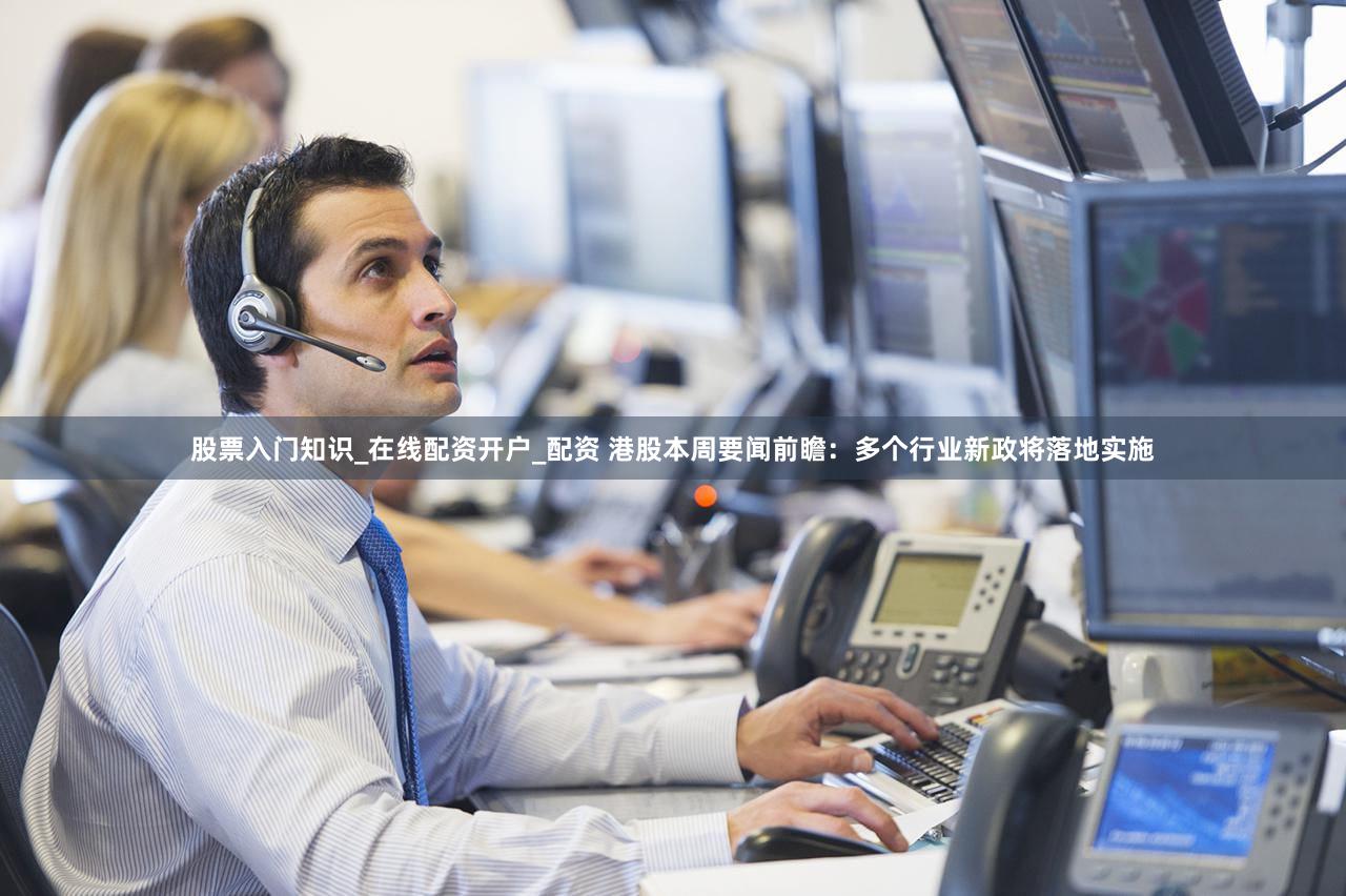 股票入门知识_在线配资开户_配资 港股本周要闻前瞻：多个行业新政将落地实施