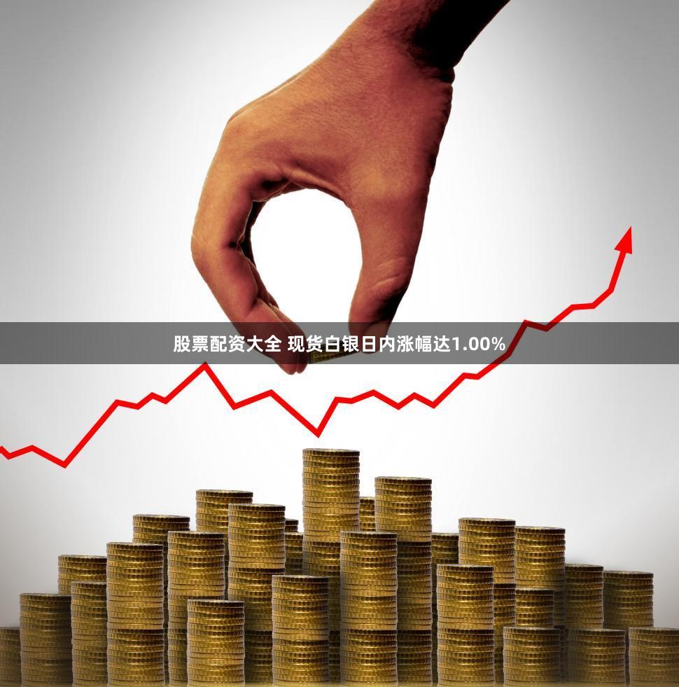 股票配资大全 现货白银日内涨幅达1.00%