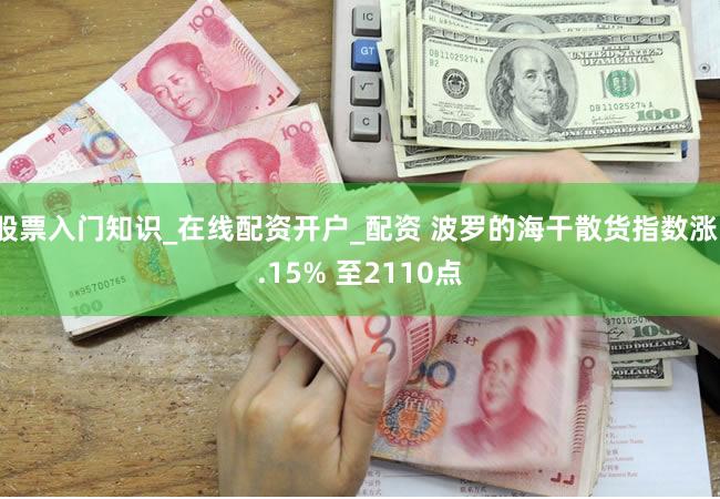股票入门知识_在线配资开户_配资 波罗的海干散货指数涨1.15% 至2110点