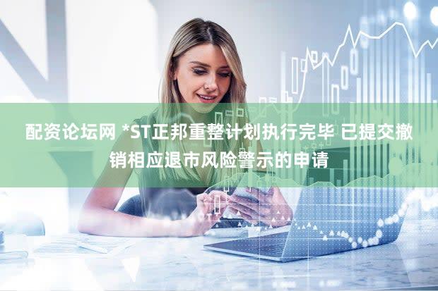 配资论坛网 *ST正邦重整计划执行完毕 已提交撤销相应退市风险警示的申请