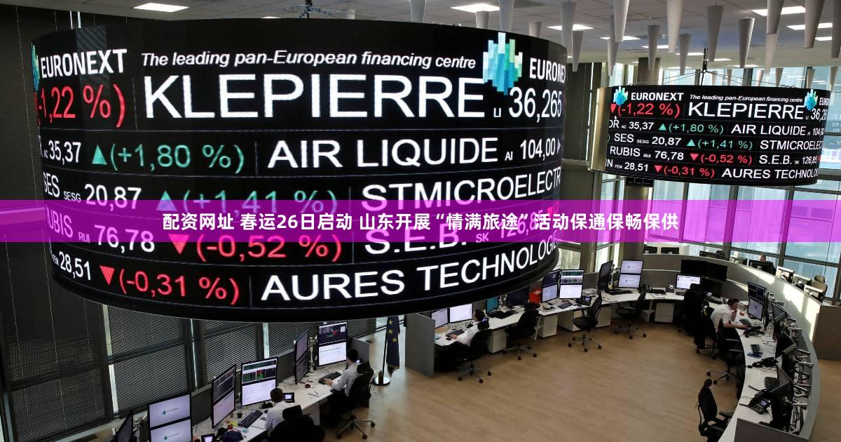 配资网址 春运26日启动 山东开展“情满旅途”活动保通保畅保供