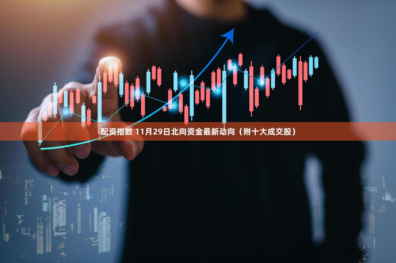 配资指数 11月29日北向资金最新动向（附十大成交股）