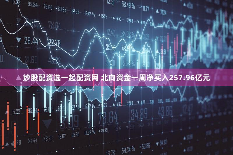 炒股配资选一起配资网 北向资金一周净买入257.96亿元