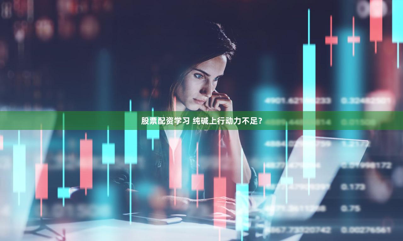 股票配资学习 纯碱上行动力不足？