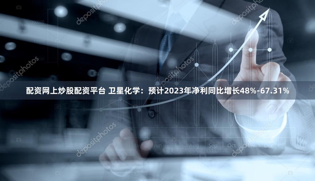 配资网上炒股配资平台 卫星化学：预计2023年净利同比增长48%-67.31%