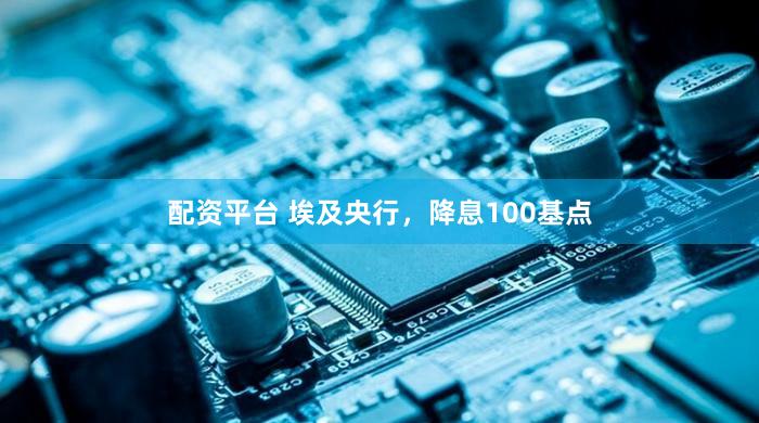 配资平台 埃及央行，降息100基点