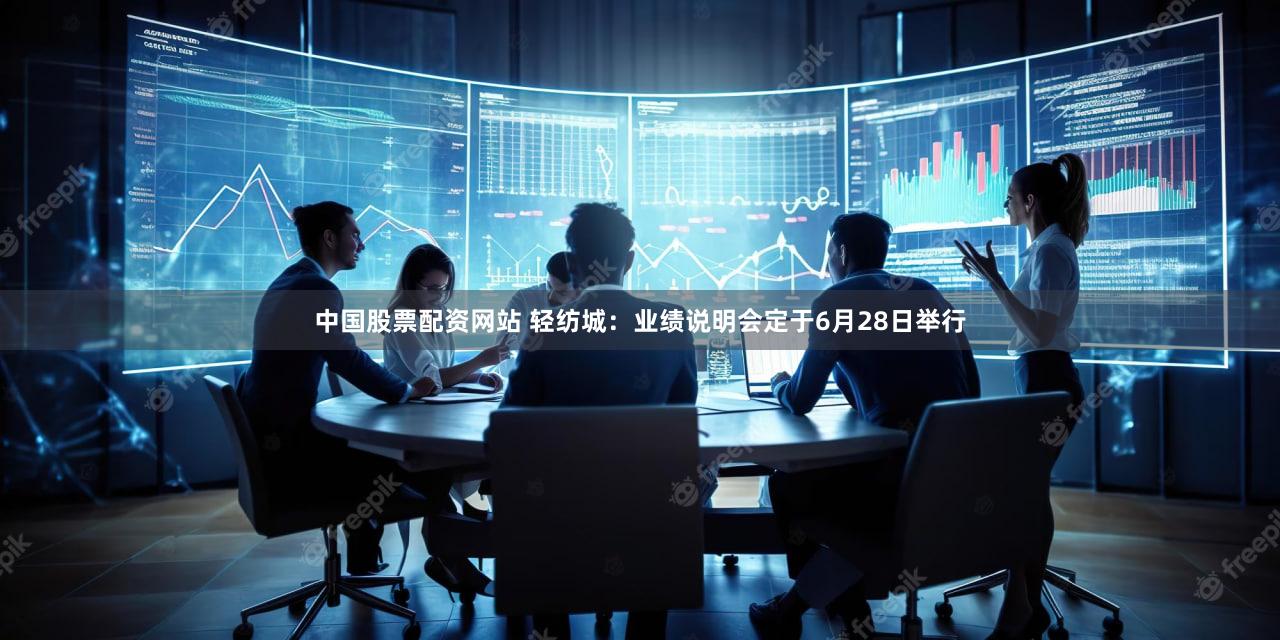 中国股票配资网站 轻纺城：业绩说明会定于6月28日举行