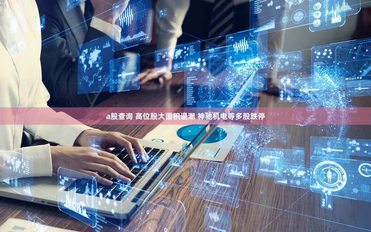 a股查询 高位股大面积退潮 神驰机电等多股跌停