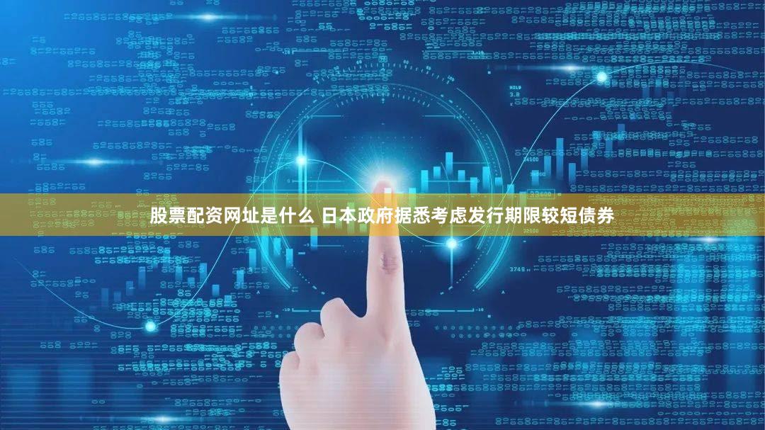 股票配资网址是什么 日本政府据悉考虑发行期限较短债券