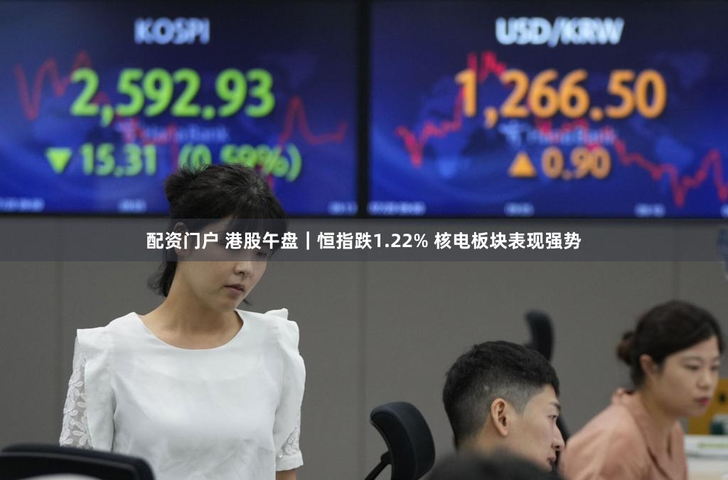 配资门户 港股午盘|恒指跌1.22% 核电板块表现强势