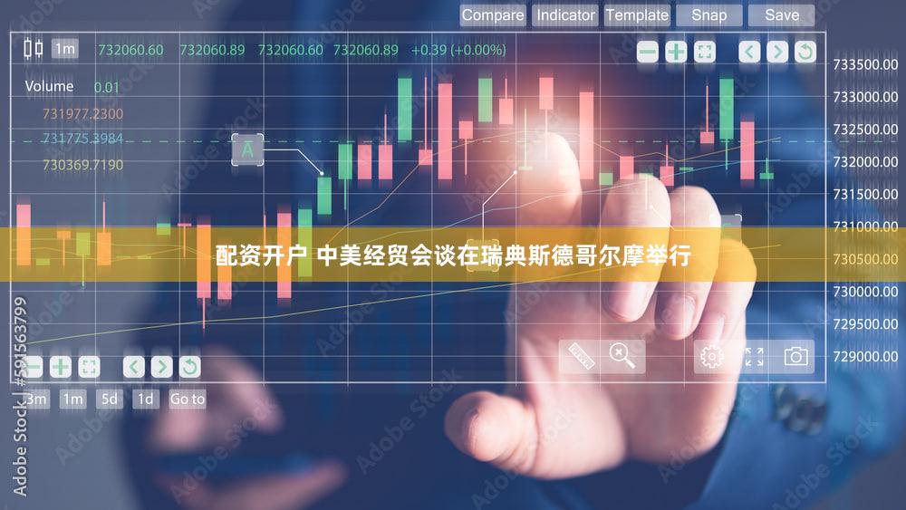 配资开户 中美经贸会谈在瑞典斯德哥尔摩举行