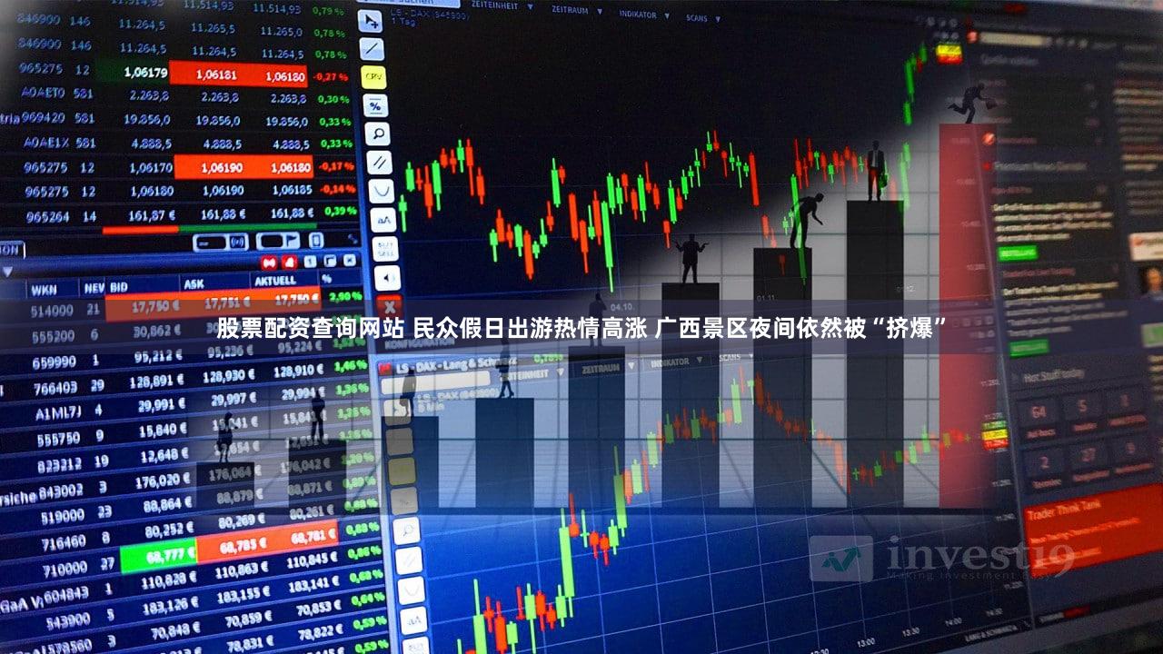 股票配资查询网站 民众假日出游热情高涨 广西景区夜间依然被“挤爆”