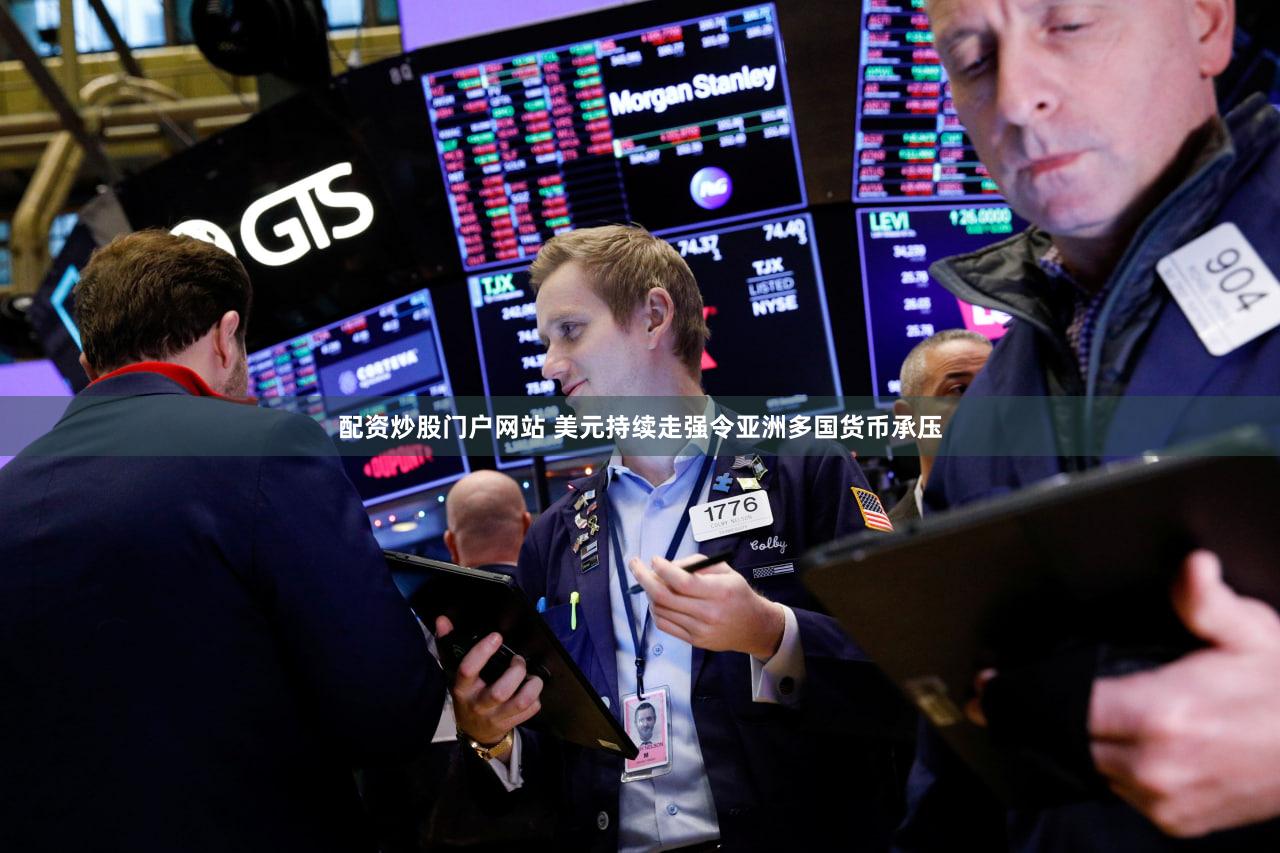 配资炒股门户网站 美元持续走强令亚洲多国货币承压