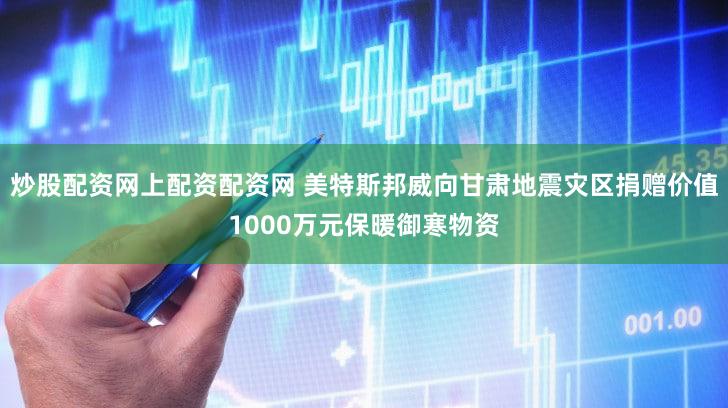 炒股配资网上配资配资网 美特斯邦威向甘肃地震灾区捐赠价值1000万元保暖御寒物资