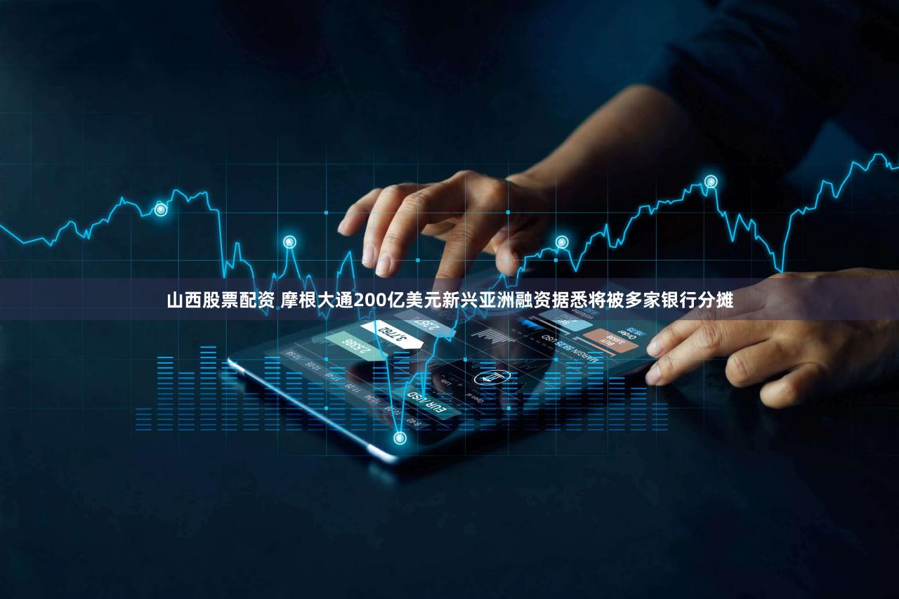 山西股票配资 摩根大通200亿美元新兴亚洲融资据悉将被多家银行分摊