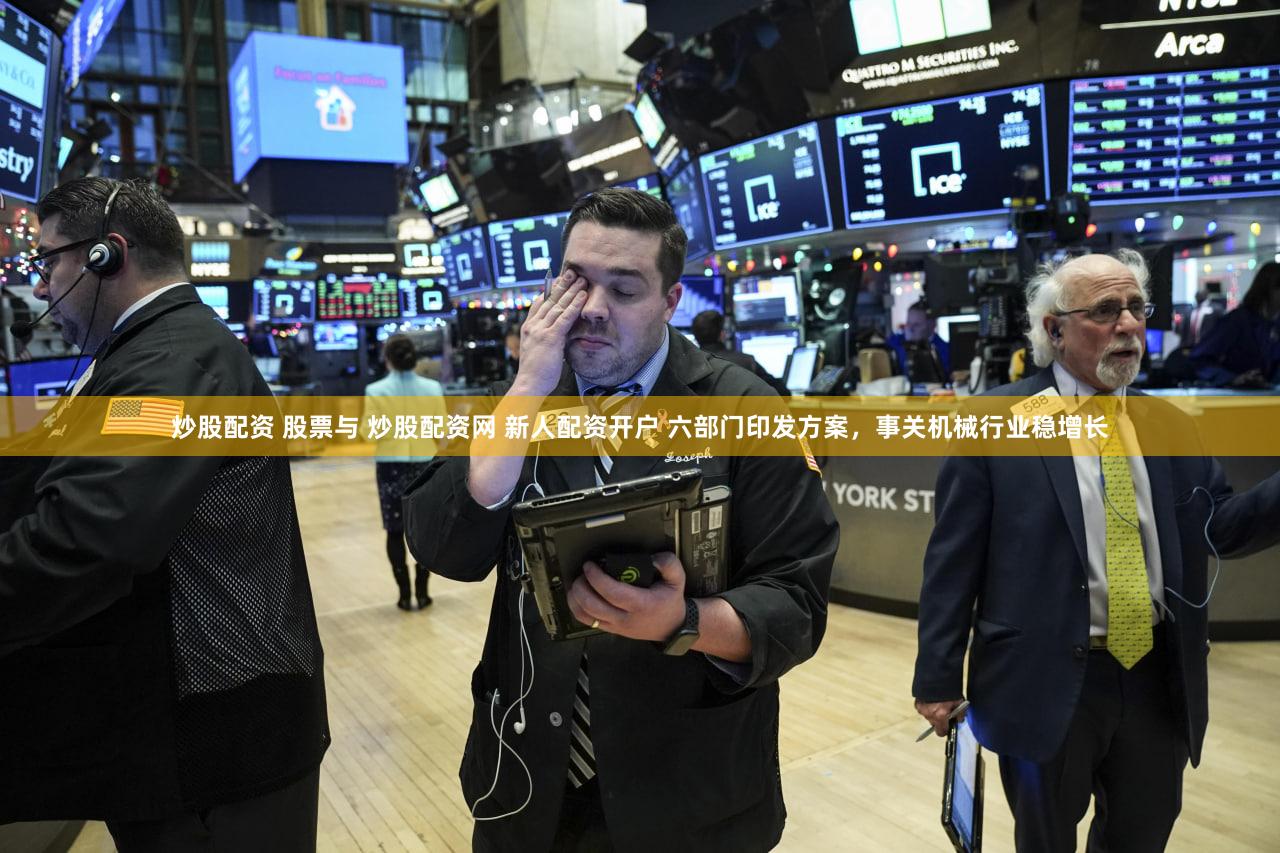 炒股配资 股票与 炒股配资网 新人配资开户 六部门印发方案，事关机械行业稳增长