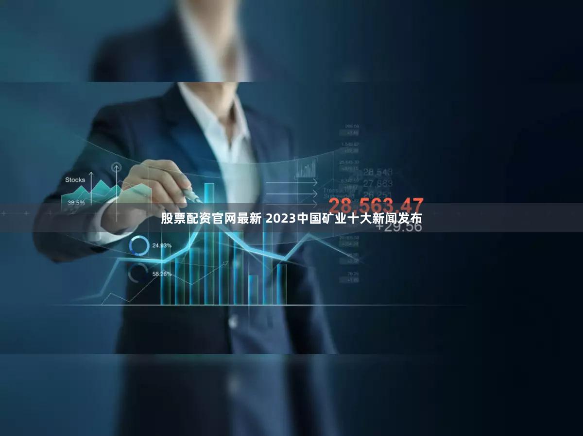 股票配资官网最新 2023中国矿业十大新闻发布