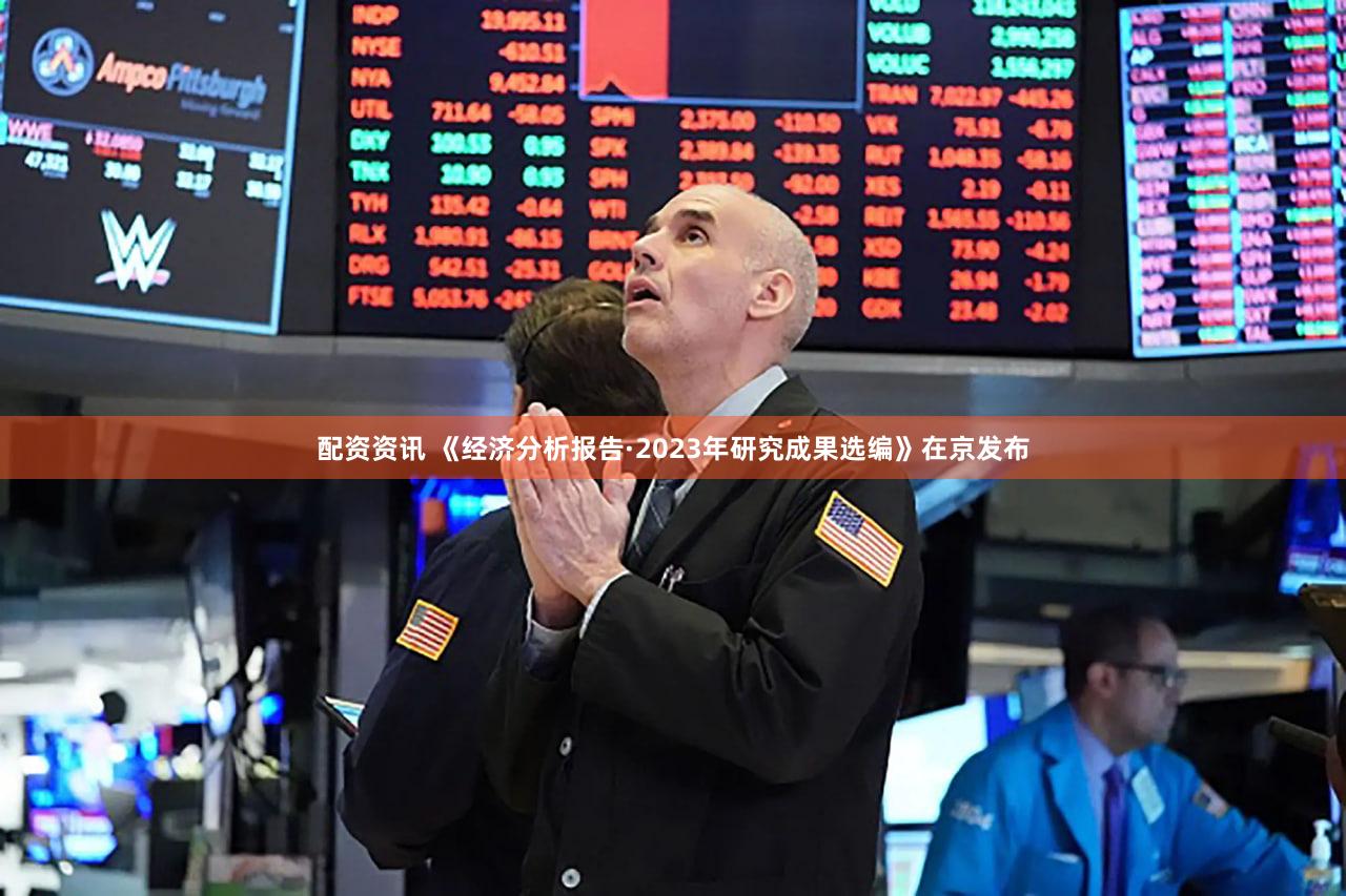 配资资讯 《经济分析报告·2023年研究成果选编》在京发布