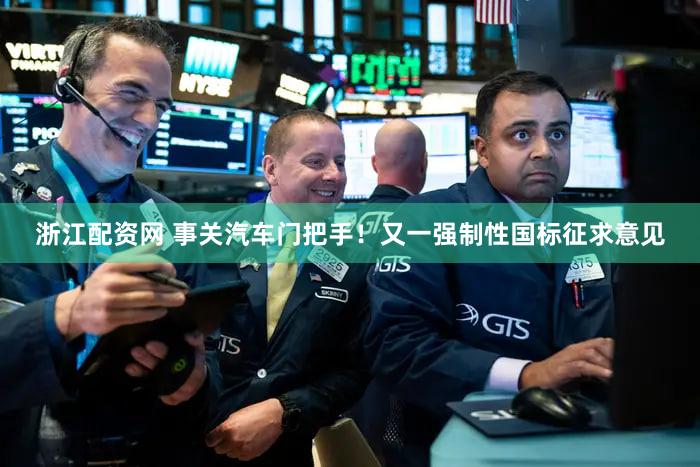 浙江配资网 事关汽车门把手!又一强制性国标征求意见