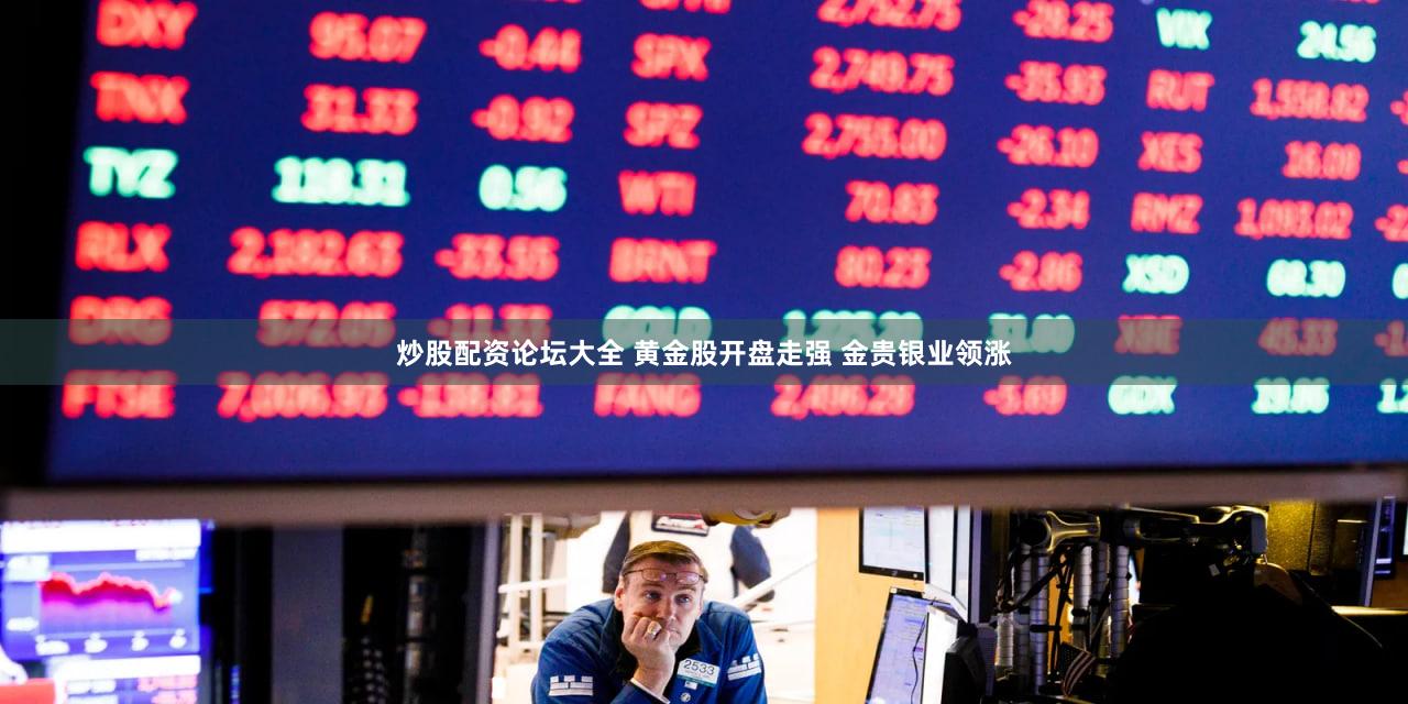 炒股配资论坛大全 黄金股开盘走强 金贵银业领涨