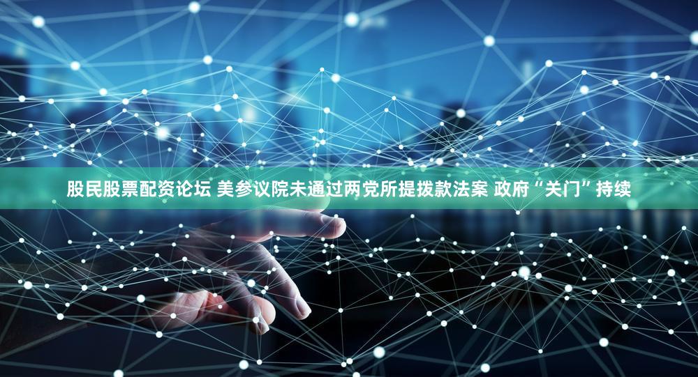 股民股票配资论坛 美参议院未通过两党所提拨款法案 政府“关门”持续