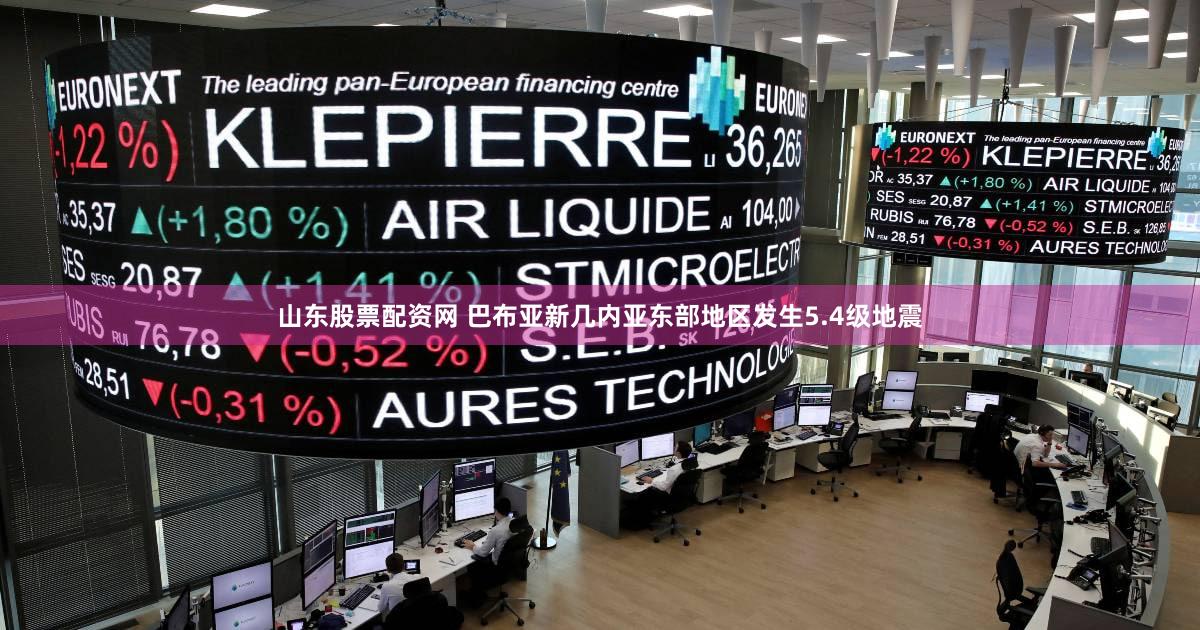 山东股票配资网 巴布亚新几内亚东部地区发生5.4级地震